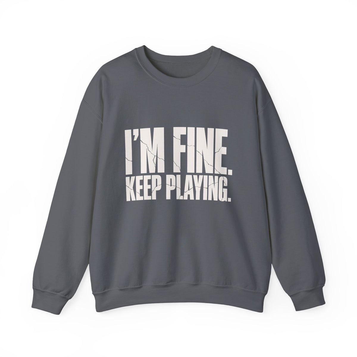 I'm Fine. Keep Playing. Sweatshirt - Charcoal - Flat Lay